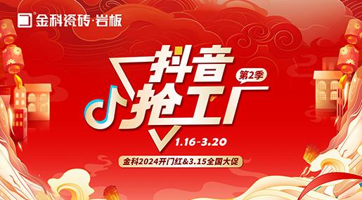 「抖音抢工厂第二季」91香蕉视频IOS瓷砖2024开门红&3.15全国大促完美收官！